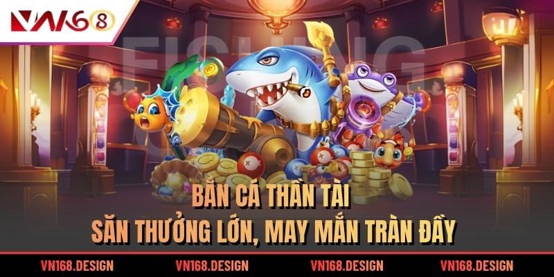 Bắn Cá Thần Tài | Săn Thưởng Lớn, May Mắn Tràn Đầy