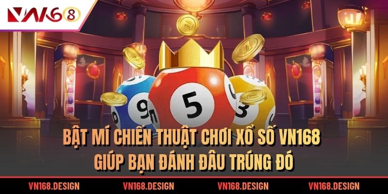 Bật mí chiến thuật chơi xổ số VN168 giúp bạn đánh đâu trúng đó
