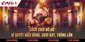 Cách Chơi Nổ Hũ - Bí Quyết Hiểu Đúng, Chơi Hay, Trúng Lớn