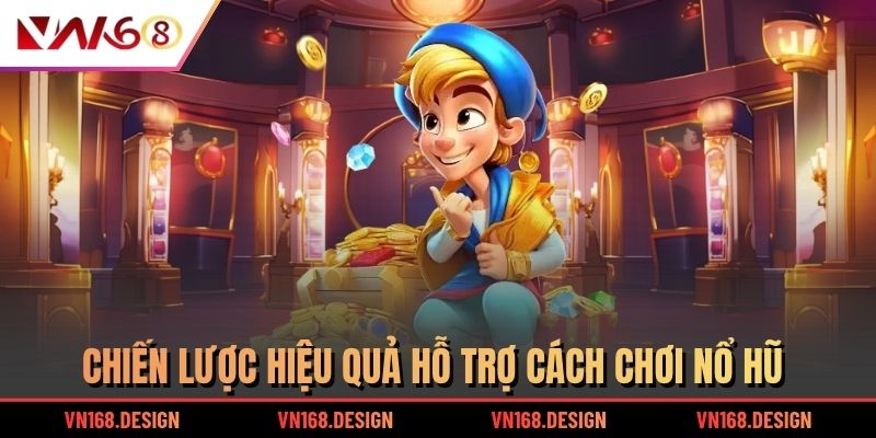 Chiến lược hiệu quả hỗ trợ cách chơi nổ hũ