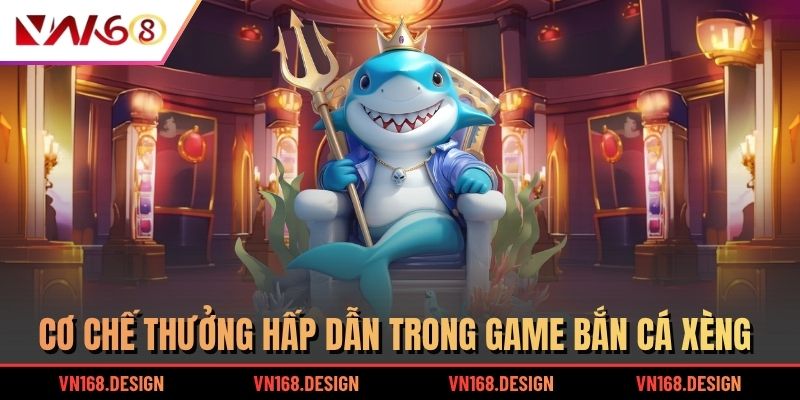 Cơ chế thưởng hấp dẫn trong game bắn cá xèng