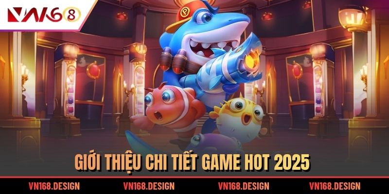 Giới thiệu chi tiết game hot 2025
