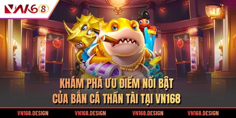 Khám phá ưu điểm nổi bật của bắn cá Thần Tài tại VN168