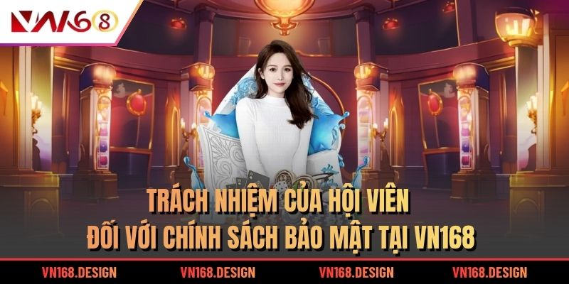 Trách nhiệm của hội viên đối với chính sách bảo mật tại VN168